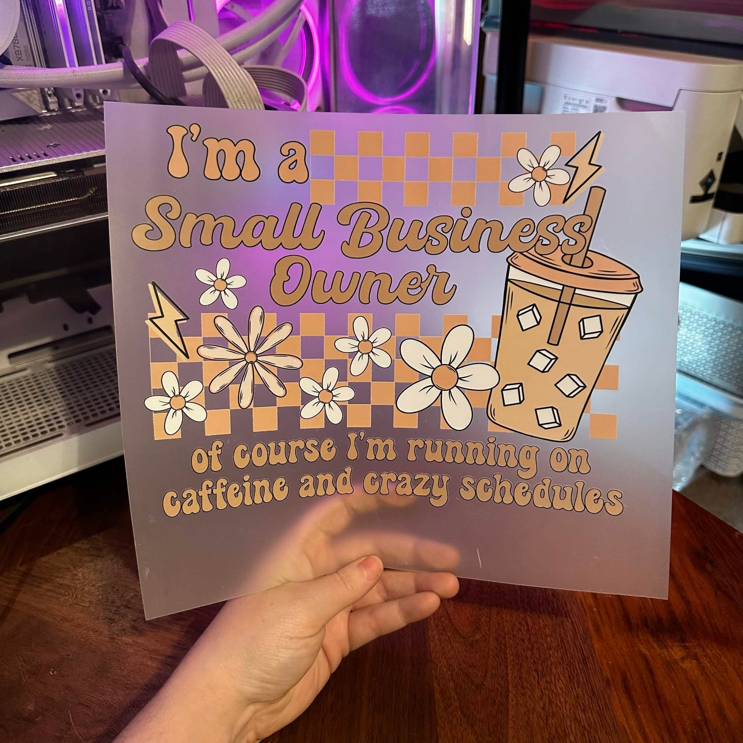 I'M A SMALL BUSINESS OWNER OF COURSE I'M RUNNING ON CAFFEINE AND CRAZY SCHEDULES DTF PRINT