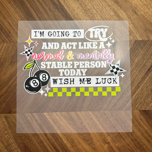 I'M GOING TO TRY AND ACT LIKE A NORMAL AND MENTALLY STABLE PERSON TODAY - DTF PRINT